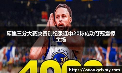 库里三分大赛决赛创纪录连中20球成功夺冠震惊全场