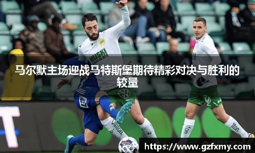 马尔默主场迎战马特斯堡期待精彩对决与胜利的较量