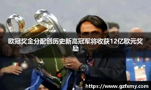 欧冠奖金分配创历史新高冠军将收获12亿欧元奖励