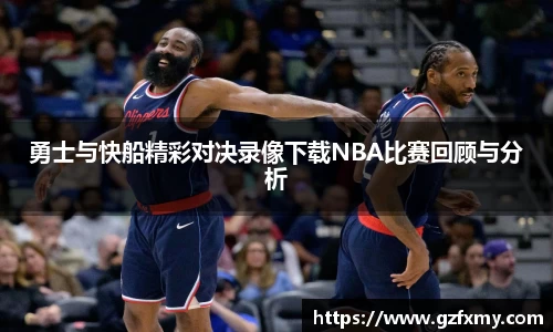 勇士与快船精彩对决录像下载NBA比赛回顾与分析