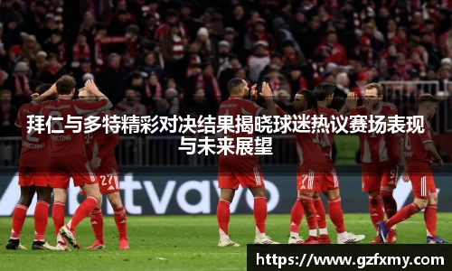 拜仁与多特精彩对决结果揭晓球迷热议赛场表现与未来展望