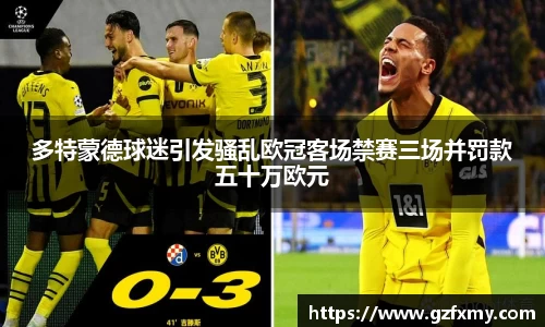 多特蒙德球迷引发骚乱欧冠客场禁赛三场并罚款五十万欧元