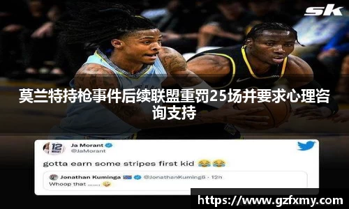 莫兰特持枪事件后续联盟重罚25场并要求心理咨询支持