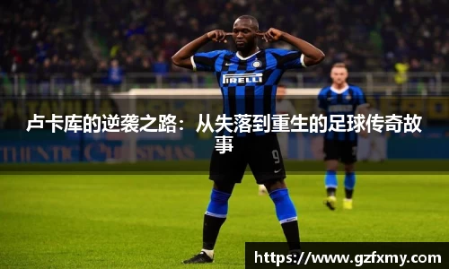 卢卡库的逆袭之路：从失落到重生的足球传奇故事