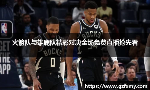 火箭队与雄鹿队精彩对决全场免费直播抢先看